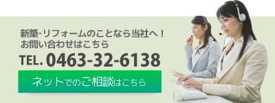 新築･リフォームのことなら当社へ！お問い合わせはこちら。tel.0463-32-6138。ネットでのご相談はこちら