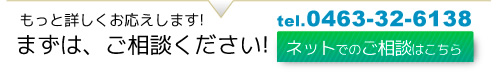 もっと詳しくお応えします!まずは、ご相談ください!tel.0463-32-6138。ネットでのご相談はこちら。