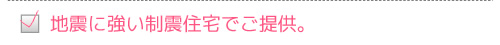地震に強い制震住宅でご提供。